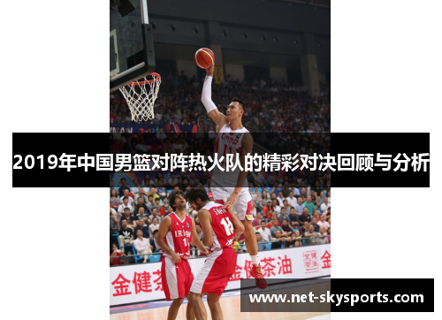 2019年中国男篮对阵热火队的精彩对决回顾与分析