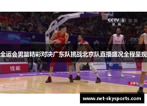 全运会男篮精彩对决广东队挑战北京队直播盛况全程呈现