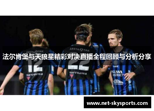 法尔肯堡与天狼星精彩对决直播全程回顾与分析分享