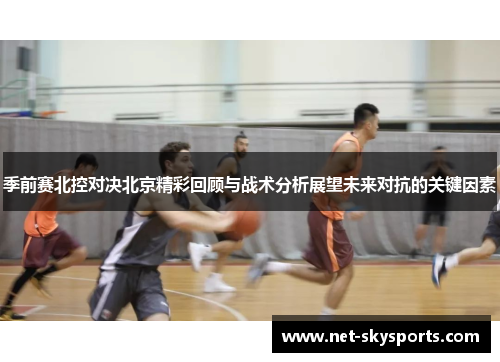 季前赛北控对决北京精彩回顾与战术分析展望未来对抗的关键因素